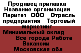 Продавец прилавка › Название организации ­ Паритет, ООО › Отрасль предприятия ­ Торговый маркетинг › Минимальный оклад ­ 28 000 - Все города Работа » Вакансии   . Московская обл.,Дзержинский г.